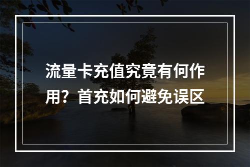 流量卡充值究竟有何作用？首充如何避免误区