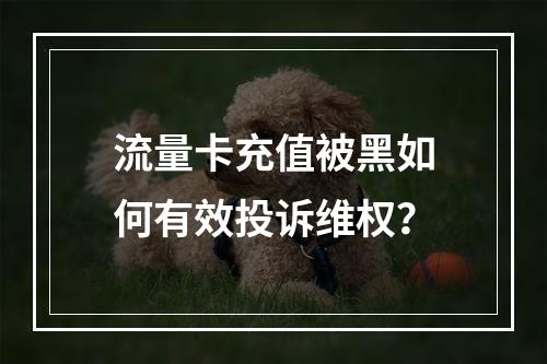 流量卡充值被黑如何有效投诉维权？
