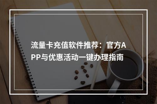 流量卡充值软件推荐：官方APP与优惠活动一键办理指南