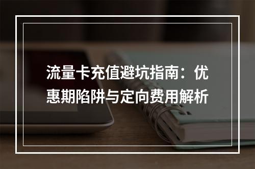 流量卡充值避坑指南：优惠期陷阱与定向费用解析