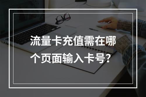 流量卡充值需在哪个页面输入卡号？