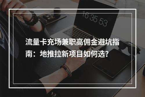 流量卡充场兼职高佣金避坑指南：地推拉新项目如何选？