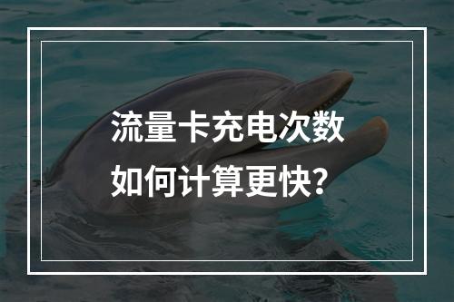 流量卡充电次数如何计算更快？
