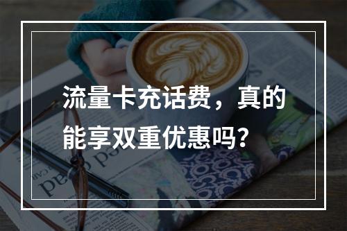 流量卡充话费，真的能享双重优惠吗？