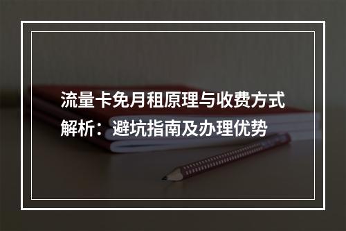 流量卡免月租原理与收费方式解析：避坑指南及办理优势