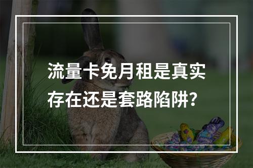流量卡免月租是真实存在还是套路陷阱？