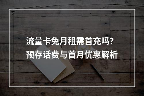 流量卡免月租需首充吗？预存话费与首月优惠解析