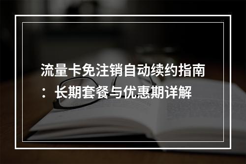 流量卡免注销自动续约指南：长期套餐与优惠期详解