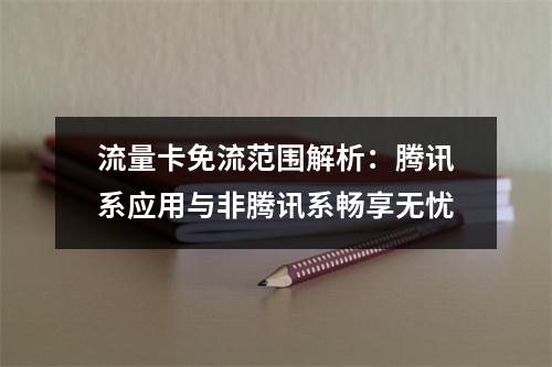 流量卡免流范围解析：腾讯系应用与非腾讯系畅享无忧