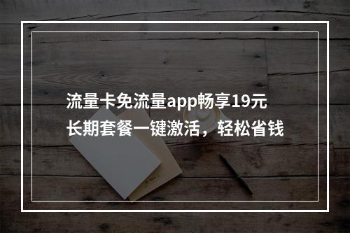 流量卡免流量app畅享19元长期套餐一键激活，轻松省钱