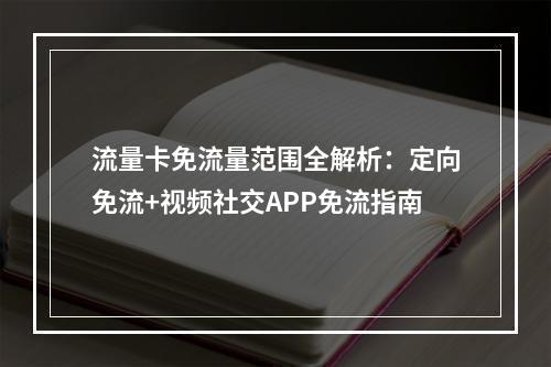 流量卡免流量范围全解析：定向免流+视频社交APP免流指南