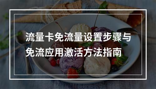 流量卡免流量设置步骤与免流应用激活方法指南