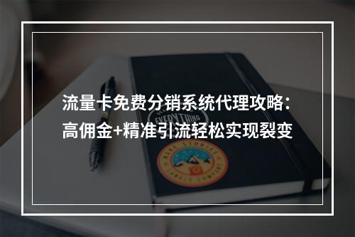流量卡免费分销系统代理攻略：高佣金+精准引流轻松实现裂变