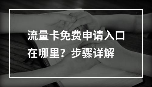 流量卡免费申请入口在哪里？步骤详解