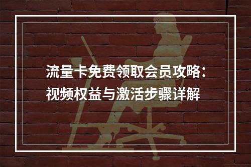 流量卡免费领取会员攻略：视频权益与激活步骤详解
