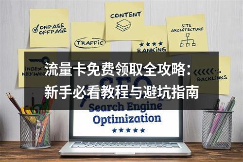 流量卡免费领取全攻略：新手必看教程与避坑指南