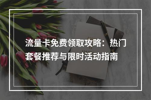 流量卡免费领取攻略：热门套餐推荐与限时活动指南