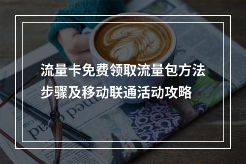 流量卡免费领取流量包方法步骤及移动联通活动攻略
