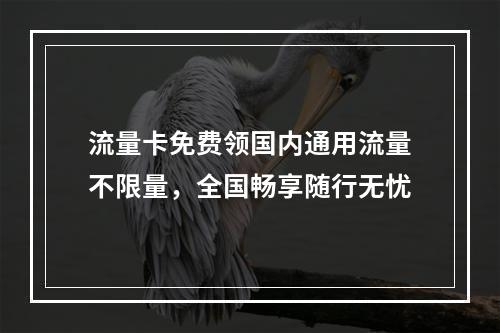 流量卡免费领国内通用流量不限量，全国畅享随行无忧