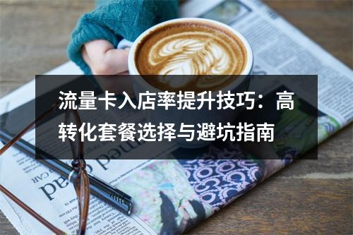 流量卡入店率提升技巧：高转化套餐选择与避坑指南
