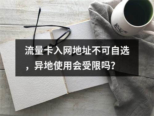 流量卡入网地址不可自选，异地使用会受限吗？