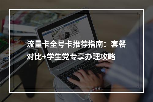 流量卡全号卡推荐指南：套餐对比+学生党专享办理攻略