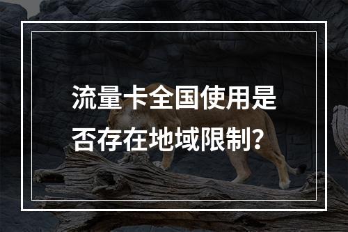 流量卡全国使用是否存在地域限制？