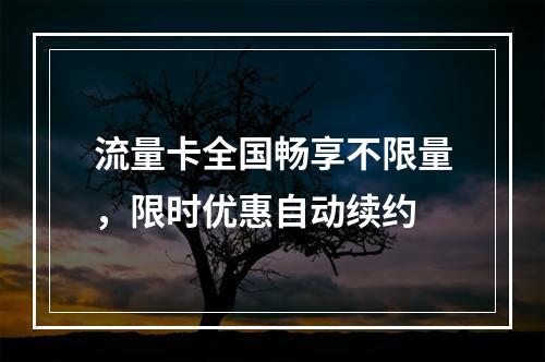 流量卡全国畅享不限量，限时优惠自动续约