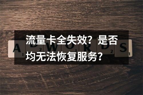 流量卡全失效？是否均无法恢复服务？
