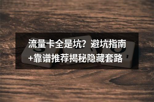 流量卡全是坑？避坑指南+靠谱推荐揭秘隐藏套路