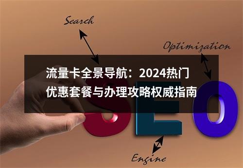 流量卡全景导航：2024热门优惠套餐与办理攻略权威指南