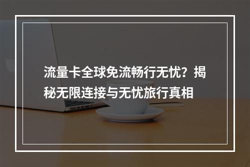流量卡全球免流畅行无忧？揭秘无限连接与无忧旅行真相