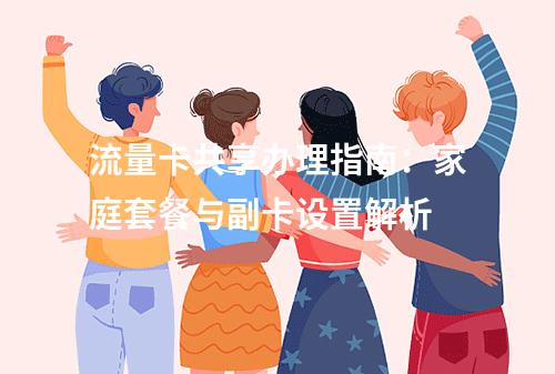 流量卡共享办理指南：家庭套餐与副卡设置解析