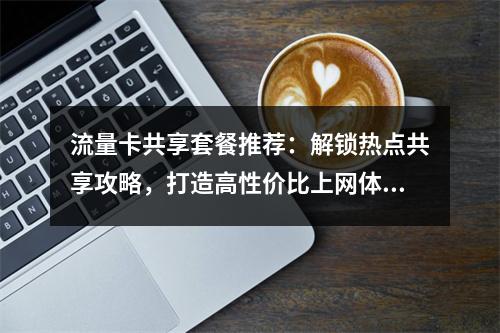 流量卡共享套餐推荐：解锁热点共享攻略，打造高性价比上网体验