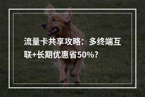 流量卡共享攻略：多终端互联+长期优惠省50%?