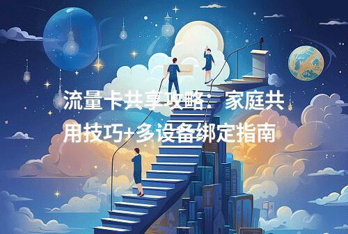 流量卡共享攻略：家庭共用技巧+多设备绑定指南