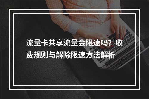 流量卡共享流量会限速吗？收费规则与解除限速方法解析