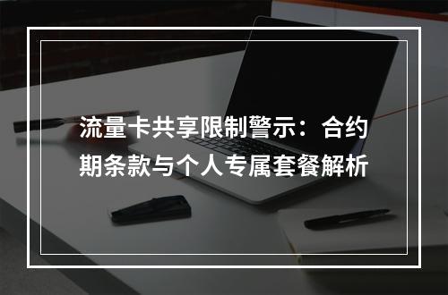 流量卡共享限制警示：合约期条款与个人专属套餐解析