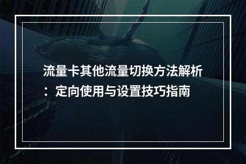 流量卡其他流量切换方法解析：定向使用与设置技巧指南