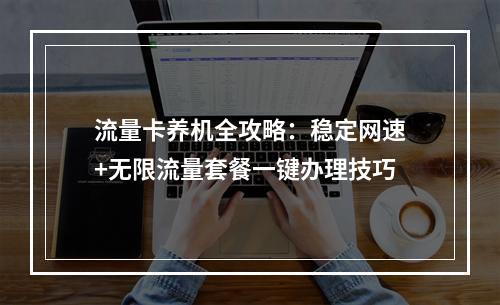 流量卡养机全攻略：稳定网速+无限流量套餐一键办理技巧