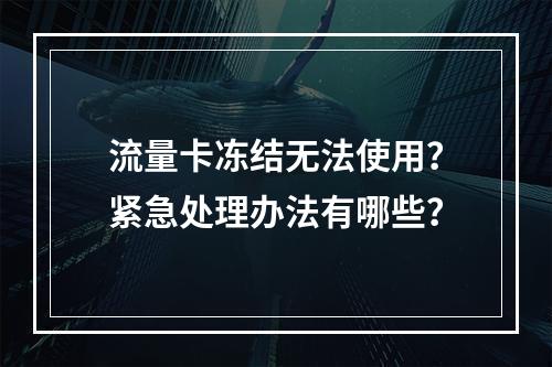 流量卡冻结无法使用？紧急处理办法有哪些？