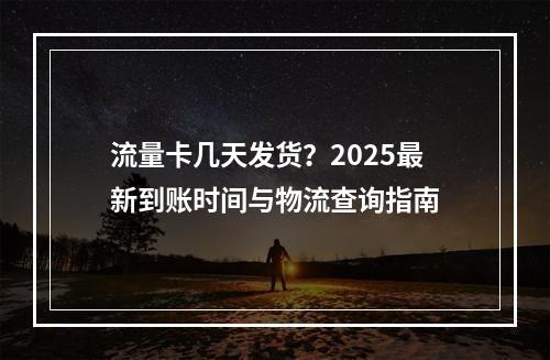 流量卡几天发货？2025最新到账时间与物流查询指南