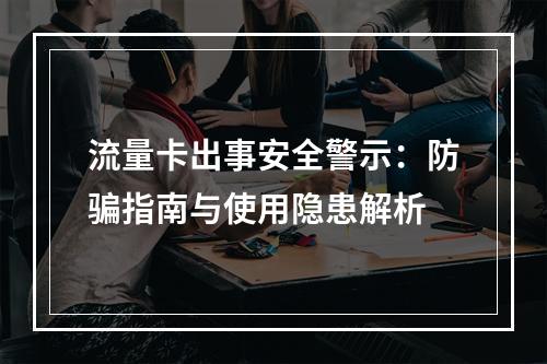 流量卡出事安全警示：防骗指南与使用隐患解析