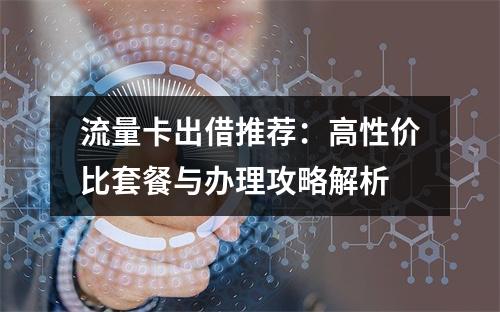 流量卡出借推荐：高性价比套餐与办理攻略解析