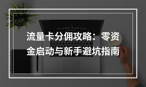 流量卡分佣攻略：零资金启动与新手避坑指南