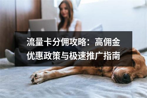流量卡分佣攻略：高佣金优惠政策与极速推广指南