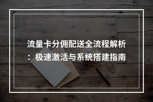 流量卡分佣配送全流程解析：极速激活与系统搭建指南