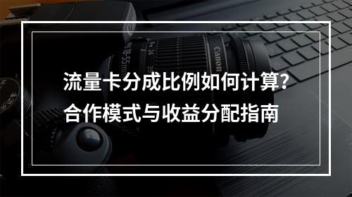 流量卡分成比例如何计算？合作模式与收益分配指南