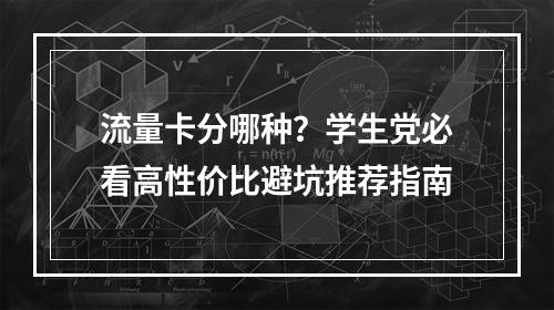 流量卡分哪种？学生党必看高性价比避坑推荐指南