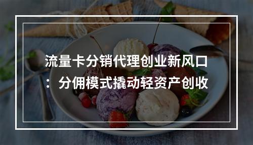 流量卡分销代理创业新风口：分佣模式撬动轻资产创收